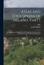 Atlas and Cyclopedia of Ireland. Part I: A Comprehensive Delineation of the Thirty-two Counties, With a, map of Each. Part II: The General History 