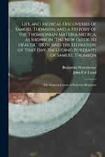 Life and Medical Discoveries of Samuel Thomson, and a History of the Thomsonian Materia Medica, as Shown in "The new Guide to Health," (1835), and the