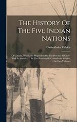 The History Of The Five Indian Nations: Of Canada, Which Are Dependent On The Province Of New-york In America, ... By The Honourable Cadwallader Colde