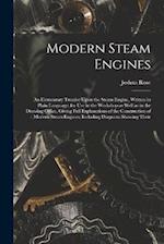 Modern Steam Engines: An Elementary Treatise Upon the Steam Engine, Written in Plain Language; for use in the Workshop as Well as in the Drawing Offic