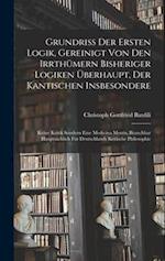 Grundriß der Ersten Logik, gereinigt von den Irrthümern bisheriger Logiken überhaupt, der kantischen insbesondere; keine Kritik sondern eine Medicina