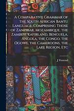 A Comparative Grammar of the South African Bantu Language, Comprising Those of Zanzibar, Mozambique, the Zambesi, Kafirland, Benguela, Angola, the Con