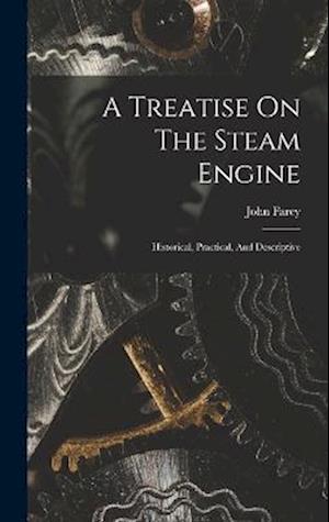 A Treatise On The Steam Engine: Historical, Practical, And Descriptive