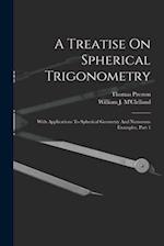 A Treatise On Spherical Trigonometry: With Applications To Spherical Geometry And Numerous Examples, Part 1 