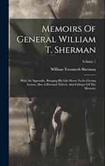 Memoirs Of General William T. Sherman: With An Appendix, Bringing His Life Down To Its Closing Scenes, Also A Personal Tribute And Critique Of The Mem