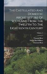 The Castellated And Domestic Architecture Of Scotland From The Twelfth To The Eighteenth Century; Volume 3 