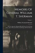 Memoirs Of General William T. Sherman: With An Appendix, Bringing His Life Down To Its Closing Scenes, Also A Personal Tribute And Critique Of The Mem