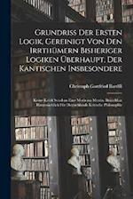 Grundriß der Ersten Logik, gereinigt von den Irrthümern bisheriger Logiken überhaupt, der kantischen insbesondere; keine Kritik sondern eine Medicina