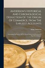 Anderson's Historical And Chronological Deduction Of The Origin Of Commerce, From The Earliest Accounts: Containing An History Of The Great Commercial