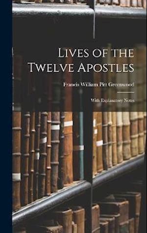 Lives of the Twelve Apostles: With Explanatory Notes