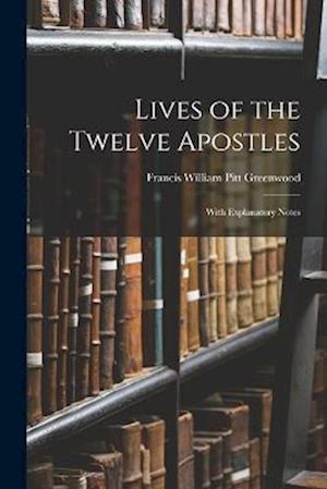 Lives of the Twelve Apostles: With Explanatory Notes