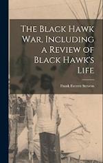 The Black Hawk War, Including a Review of Black Hawk's Life 