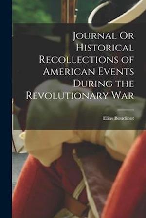 Journal Or Historical Recollections of American Events During the Revolutionary War