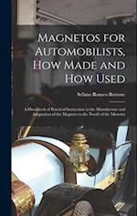 Magnetos for Automobilists, How Made and How Used: A Handbook of Practical Instruction in the Manufacture and Adaptation of the Magneto to the Needs o