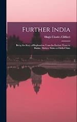 Further India: Being the Story of Exploration From the Earliest Times in Burma, Malaya, Siam and Indo-China 