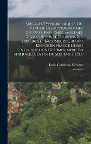 Marques Typographiques, Ou, Recueil Des Monogrammes, Chiffres, Enseignes, Emblemes, Devises, Rebus Et Fleurons Des Libraires Et Imprimeurs Qui Ont Exerce En France Depuis L'introduction De L'imprimerie En 1470 Jusqu'a La Fin Du Seizieme Siecle