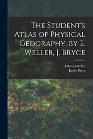 The Student's Atlas of Physical Geography, by E. Weller, J. Bryce