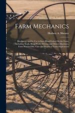 Farm Mechanics: Machinery and Its Use to Save Hand Labor On the Farm, Including Tools, Shop Work, Driving and Driven Machines, Farm Waterworks, Care a