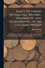 Essays On Indian Antiquities, Historic, Numismatic, and Palæographic, of the Late James Prinsep: To Which Are Added His Useful Tables, Illustrative of