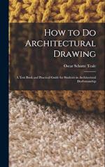How to Do Architectural Drawing: A Text Book and Practical Guide for Students in Architectural Draftsmanship 