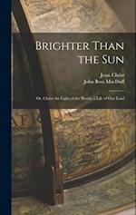 Brighter Than the Sun: Or, Christ the Light of the World, a Life of Our Lord 