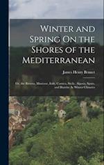 Winter and Spring On the Shores of the Mediterranean: Or, the Riviera, Mentone, Italy, Corsica, Sicily, Algeria, Spain, and Biarritz As Winter Climate