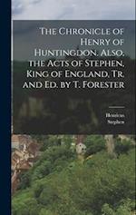 The Chronicle of Henry of Huntingdon. Also, the Acts of Stephen, King of England, Tr. and Ed. by T. Forester 