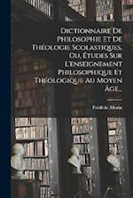 Dictionnaire De Philosophie Et De Théologie Scolastiques, Ou, Études Sur L'enseignement Philosophique Et Théologique Au Moyen Âge...