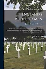 England's Artillerymen: An Historical Narrative of the Services of the Royal Artillery, From the Formation of the Regiment to the Amalgamation of the 