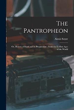 The Pantropheon: Or, History of Food and Its Preparation : From the Earliest Ages of the World