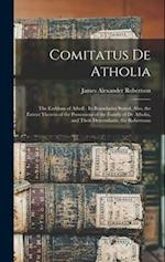 Comitatus De Atholia: The Earldom of Atholl : Its Boundaries Stated, Also, the Extent Therein of the Possessions of the Family of De Atholia, and Thei