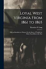 Loyal West Virginia From 1861 to 1865: With an Introductory Chapter On the Status of Virginia for Thirty Years Prior to the War 