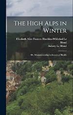 The High Alps in Winter: Or, Mountaineering in Search of Health 