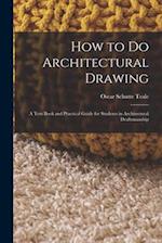 How to Do Architectural Drawing: A Text Book and Practical Guide for Students in Architectural Draftsmanship 