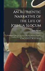An Authentic Narrative of the Life of Joshua Slocum: Containing a Succinct Account of his Revolutionary Services, Together With Other Interesting Remi