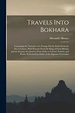 Travels Into Bokhara: Containing the Narrative of a Voyage On the Indus From the Sea to Lahore, With Presents From the King of Great Britain; and an A