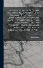 Noua iconologia di Cesare Ripa perugino, caualier de SS. Mauritio & Lazzaro. Nella quale si descriuono diuerse imagini di virtù, vitij, affetti, passi