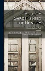Victory Gardens Feed the Hungry: The Needs of Peace Demand The Increased Production of Food in America's Victory Gardens 