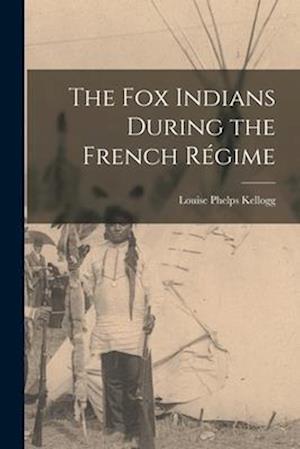 The Fox Indians During the French Régime