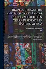 Travels, Researches, and Missionary Labors During an Eighteen Years' Residence in Eastern Africa: Together With Journeys to Jagga, Usambara, Ukambani,