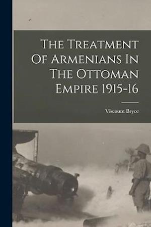 The Treatment Of Armenians In The Ottoman Empire 1915-16