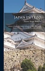 Japan in Yezo: A Series of Papers Descriptive of Journeys Undertaken in the Island of Yezo, at Intervals Between 1862 and 1882 