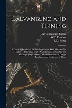 Galvanizing and Tinning; a Practical Treatise on the Coating of Metal With Zinc and tin by the hot Dipping, Electro Galvanizing, Sherardizing and Meta