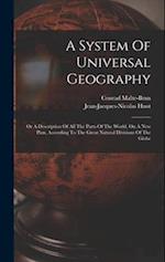 A System Of Universal Geography: Or A Description Of All The Parts Of The World, On A New Plan, According To The Great Natural Divisions Of The Globe 