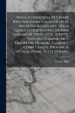 Noua iconologia di Cesare Ripa perugino, caualier de SS. Mauritio & Lazzaro. Nella quale si descriuono diuerse imagini di virtù, vitij, affetti, passi