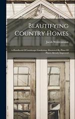Beautifying Country Homes: A Handbook Of Landscape Gardening. Illustrated By Plans Of Places Already Improved 