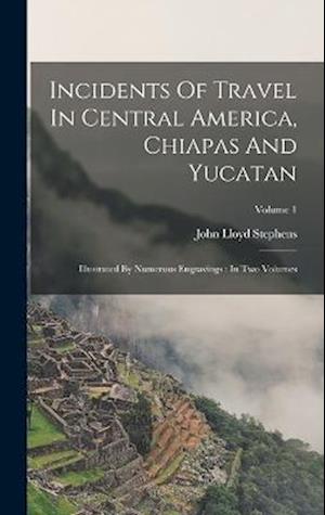 Incidents Of Travel In Central America, Chiapas And Yucatan: Illustrated By Numerous Engravings : In Two Volumes; Volume 1
