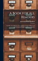 A Book for All Readers: An Aid to the Collection, Use, and Preservation of Books and the Formation of Public and Private Libraries 