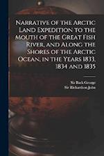 Narrative of the Arctic Land Expedition to the Mouth of the Great Fish River, and Along the Shores of the Arctic Ocean, in the Years 1833, 1834 and 18