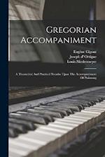 Gregorian Accompaniment: A Theoretical And Practical Treatise Upon The Accompaniment Of Plainsong 